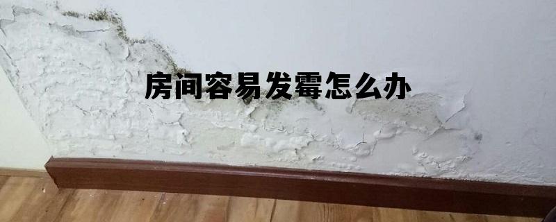 房间很容易发霉怎么办?，房间容易发霉怎么办